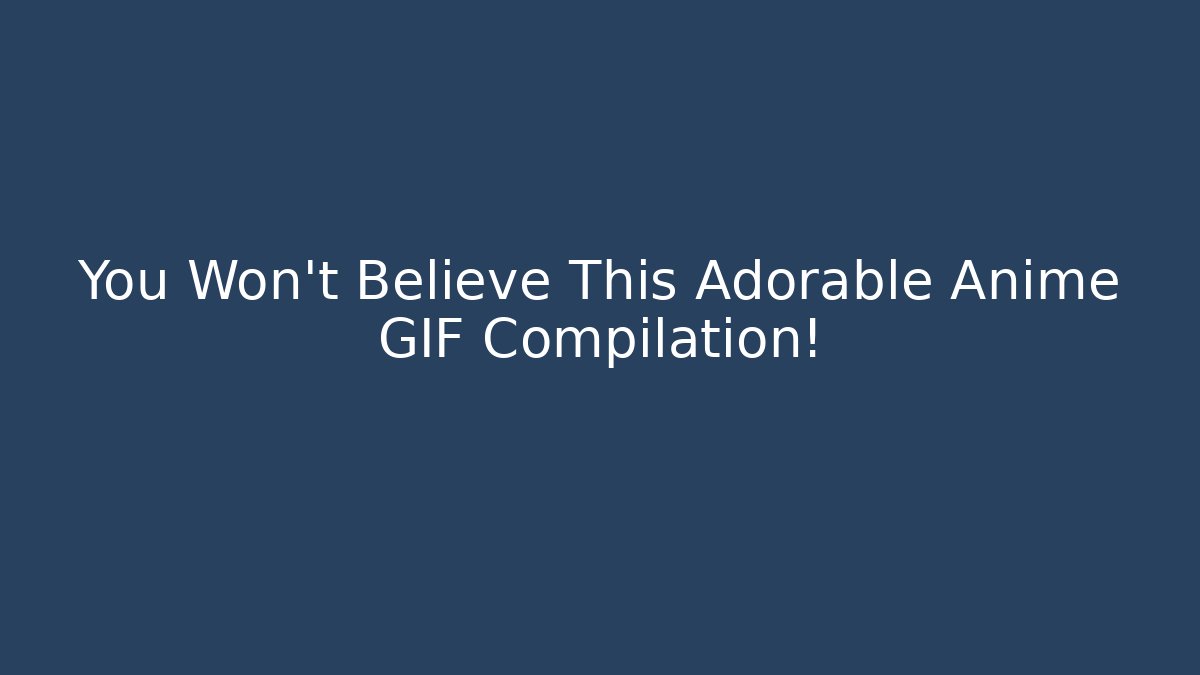 You Won't Believe This Adorable Anime GIF Compilation!