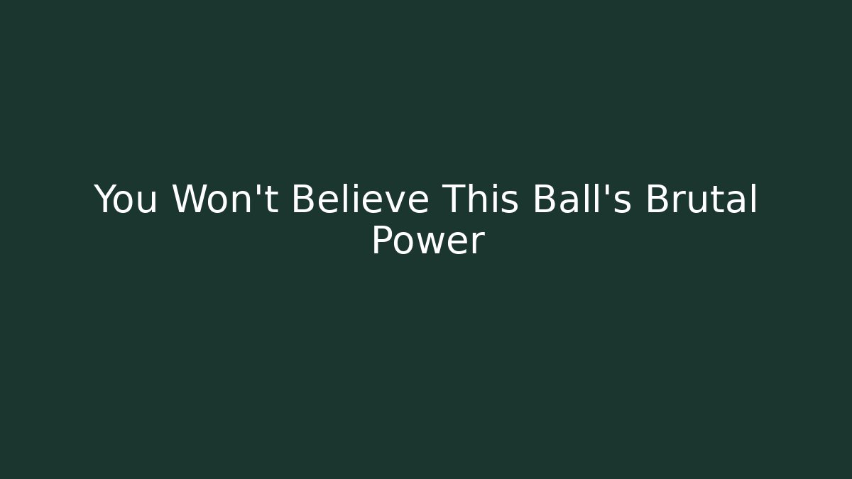 You Won't Believe This Ball's Brutal Power