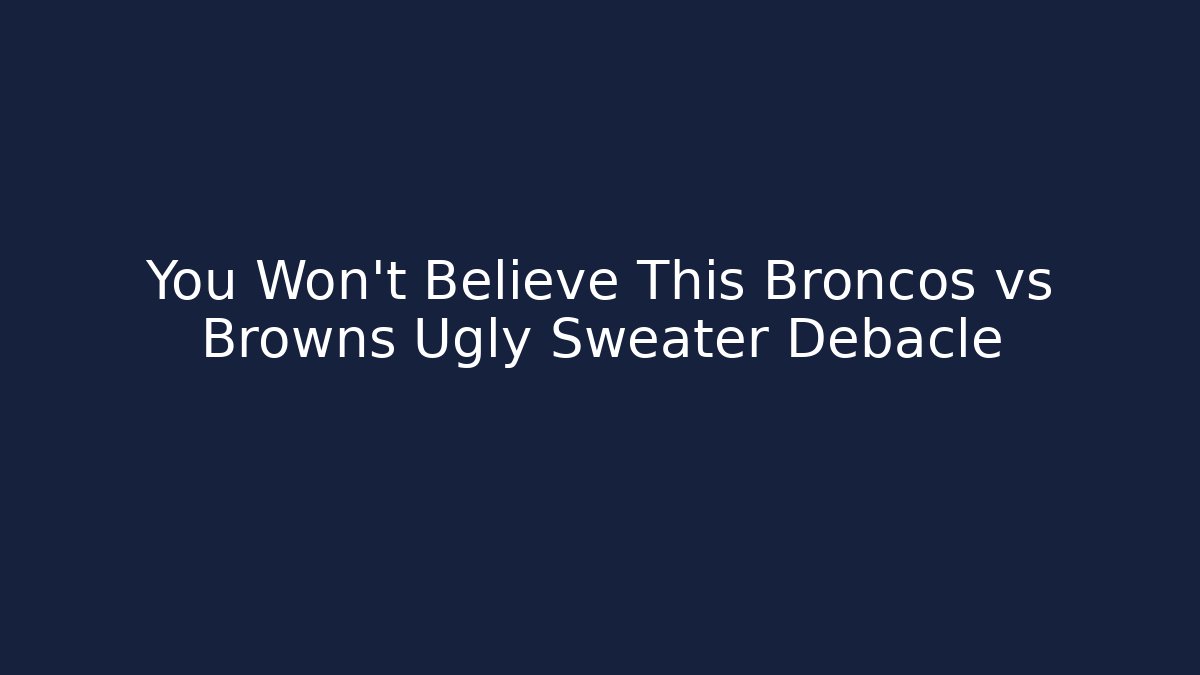 You Won't Believe This Broncos vs Browns Ugly Sweater Debacle