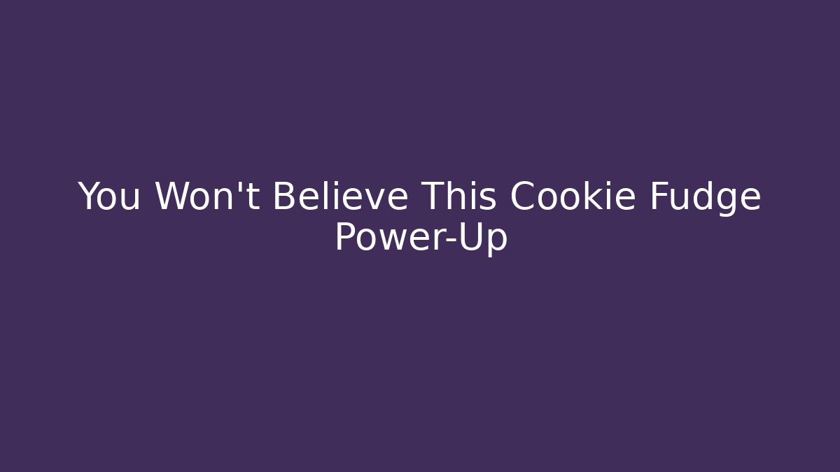 You Won't Believe This Cookie Fudge Power-Up