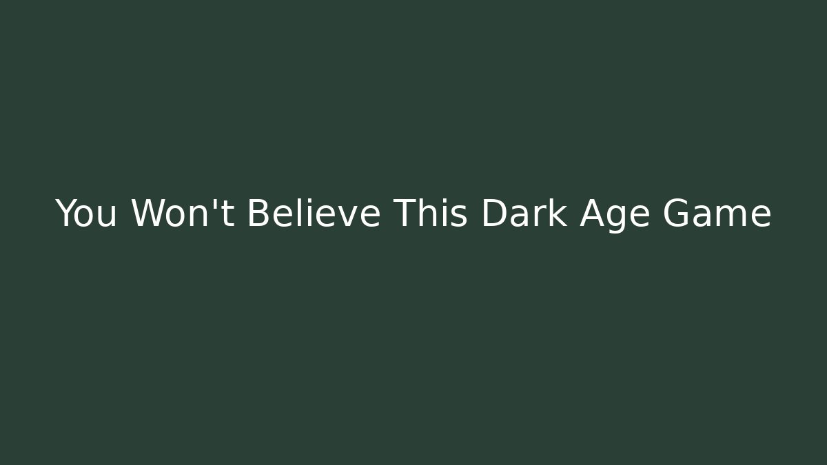 You Won't Believe This Dark Age Game