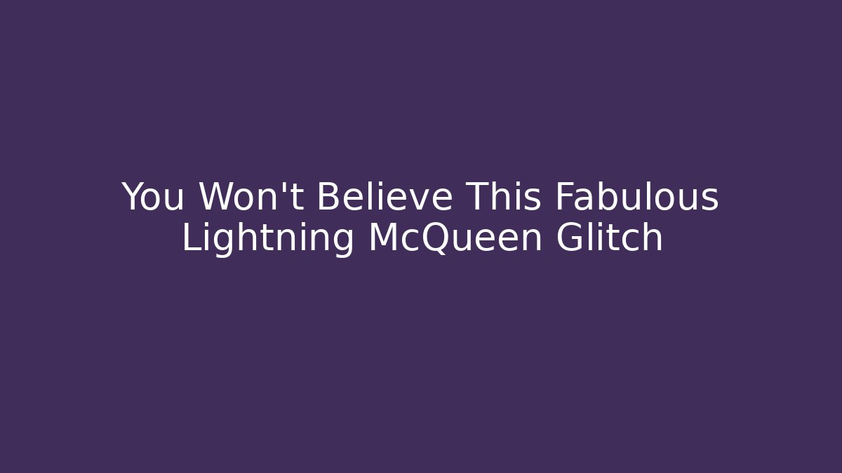 You Won't Believe This Fabulous Lightning McQueen Glitch - Celivion