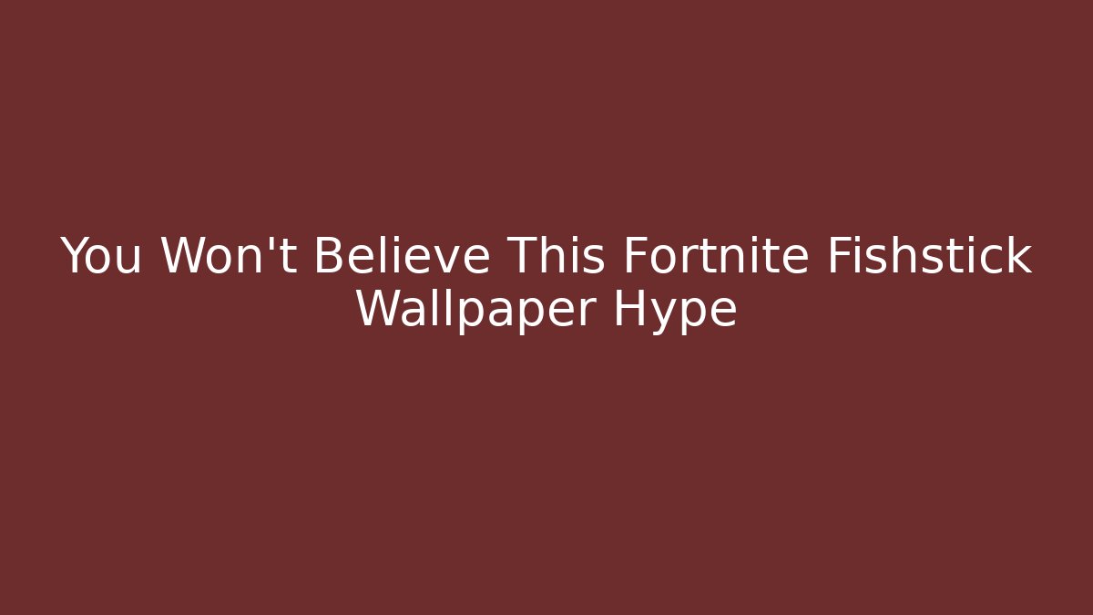 You Won't Believe This Fortnite Fishstick Wallpaper Hype