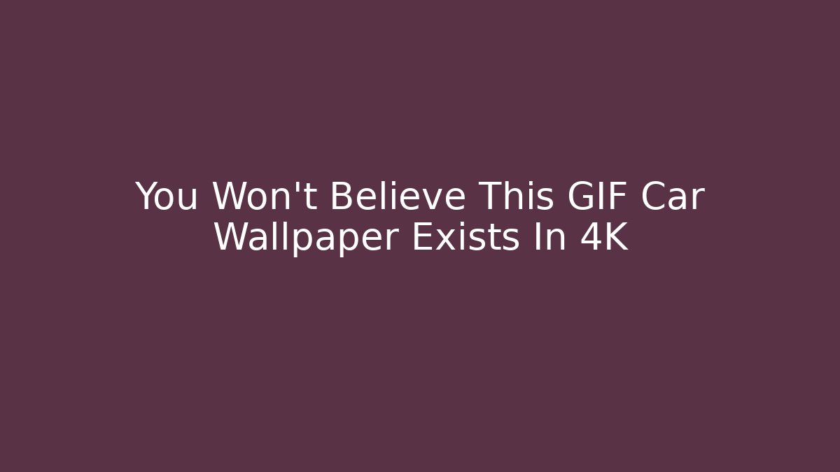 You Won't Believe This GIF Car Wallpaper Exists In 4K
