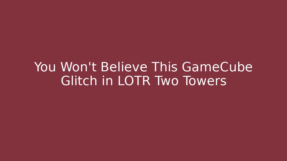 You Won't Believe This GameCube Glitch in LOTR Two Towers
