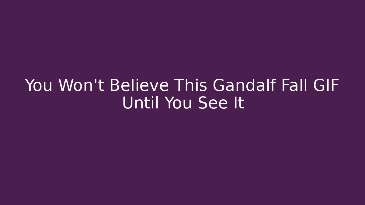 You Won't Believe This Gandalf Fall GIF Until You See It