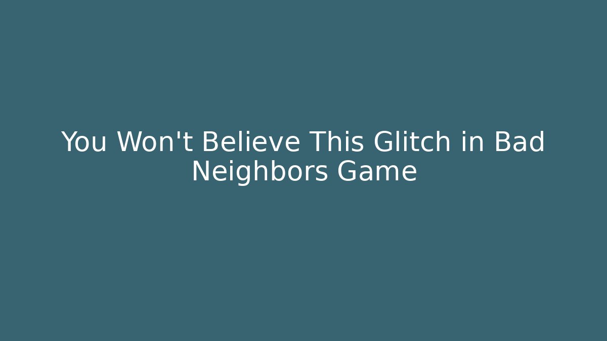 You Won't Believe This Glitch in Bad Neighbors Game
