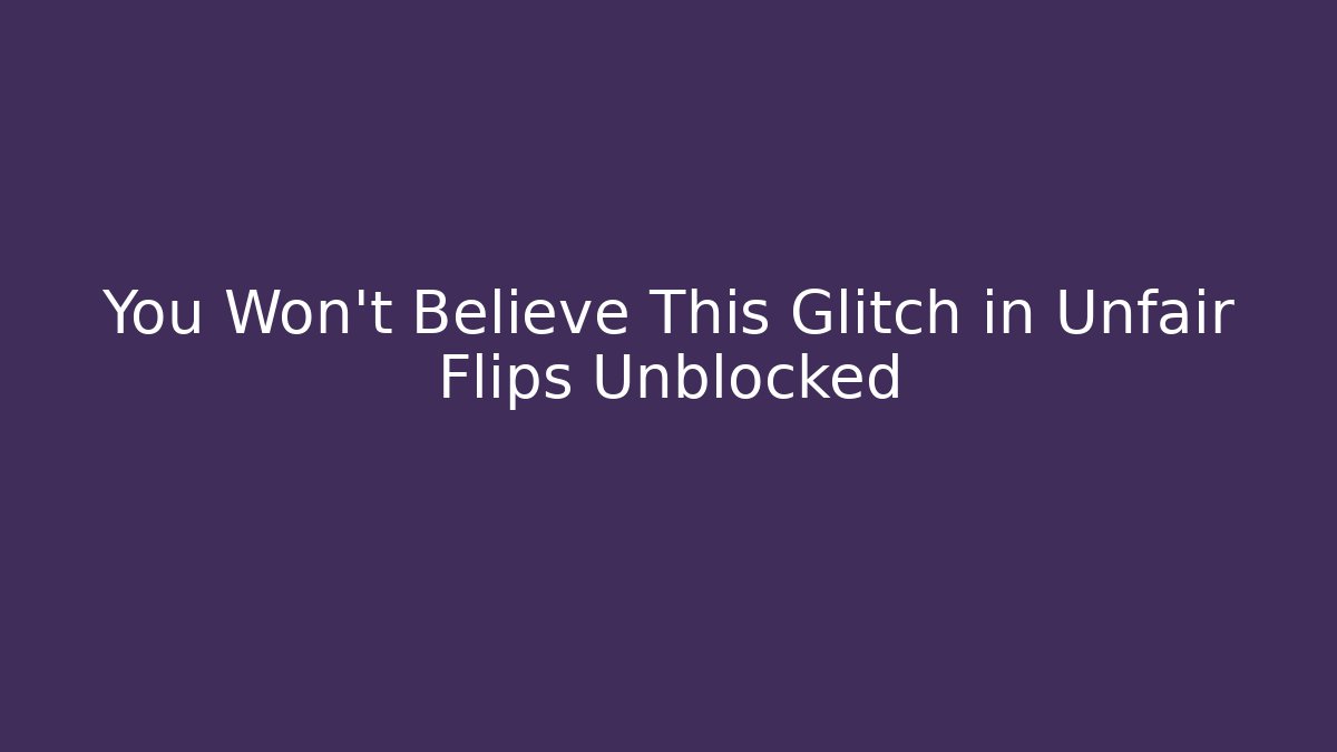 You Won't Believe This Glitch in Unfair Flips Unblocked