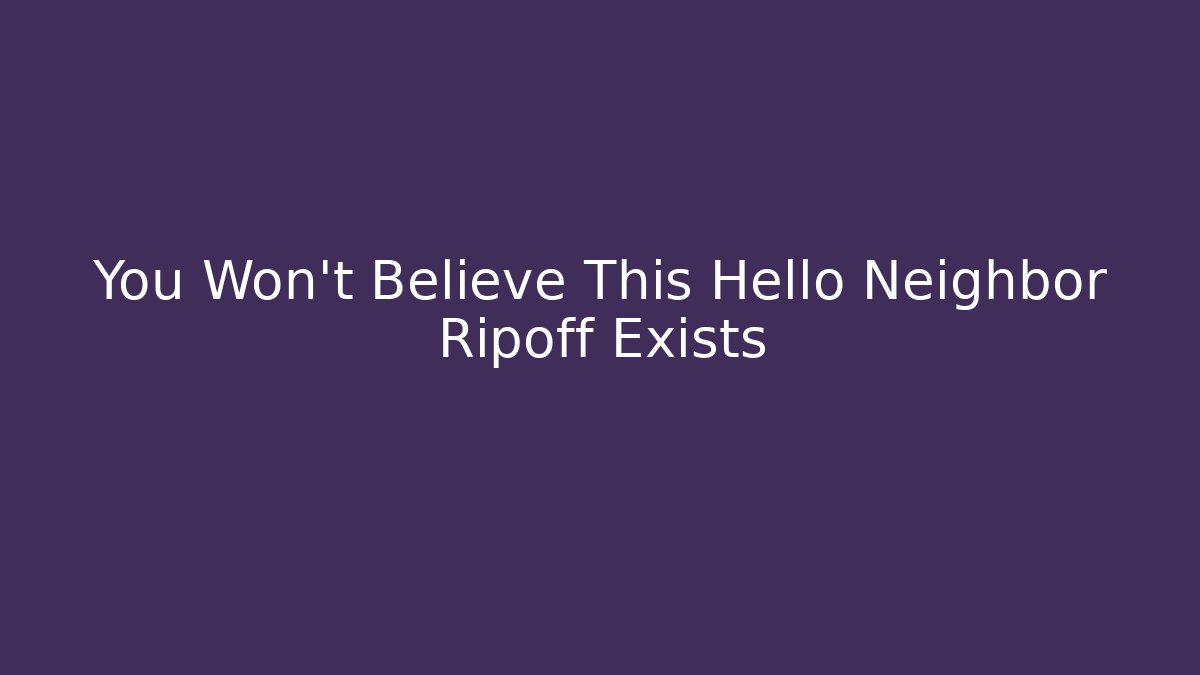 You Won't Believe This Hello Neighbor Ripoff Exists