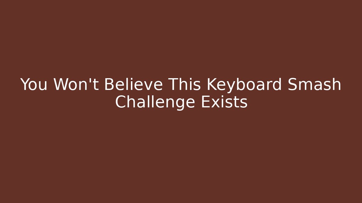 You Won't Believe This Keyboard Smash Challenge Exists - Celivion