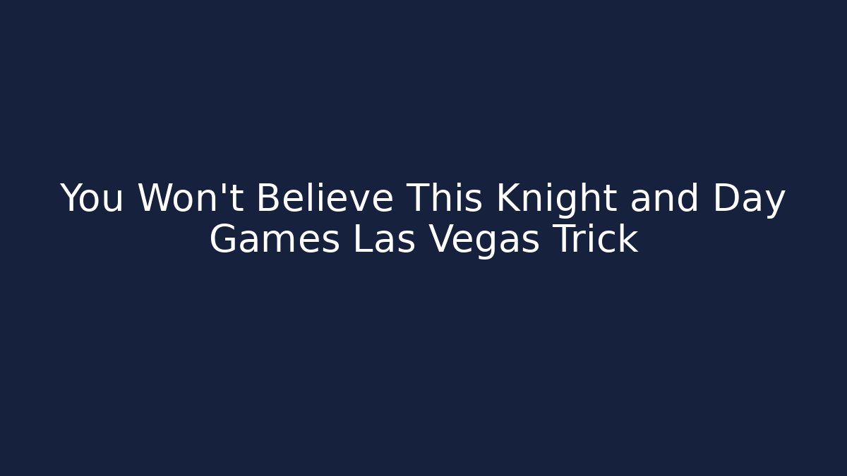 You Won't Believe This Knight and Day Games Las Vegas Trick