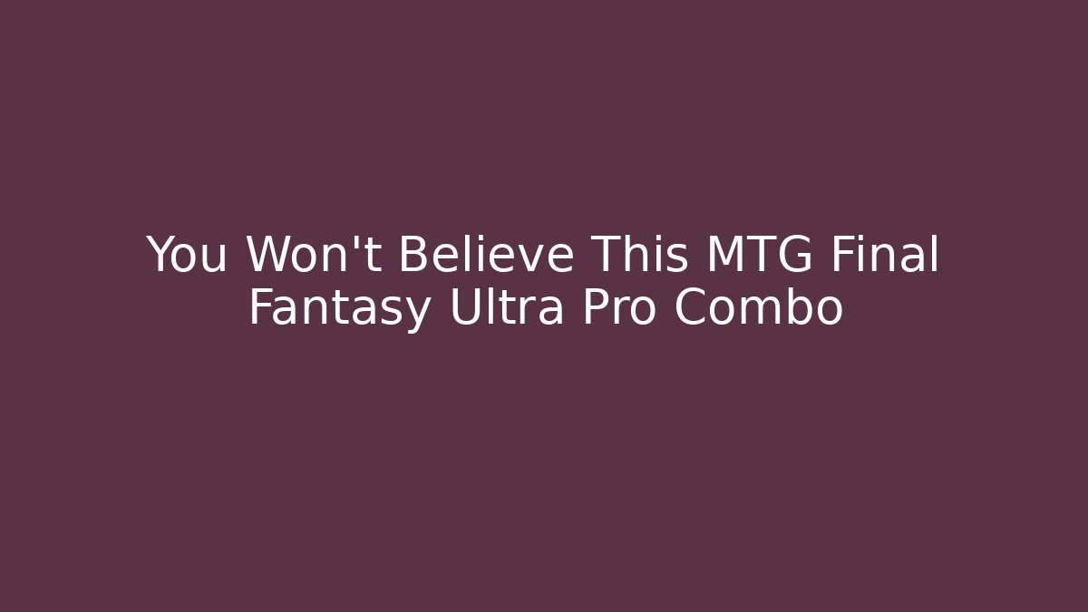 You Won't Believe This MTG Final Fantasy Ultra Pro Combo