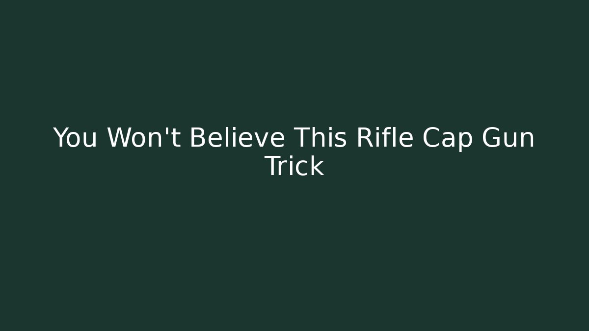 You Won't Believe This Rifle Cap Gun Trick