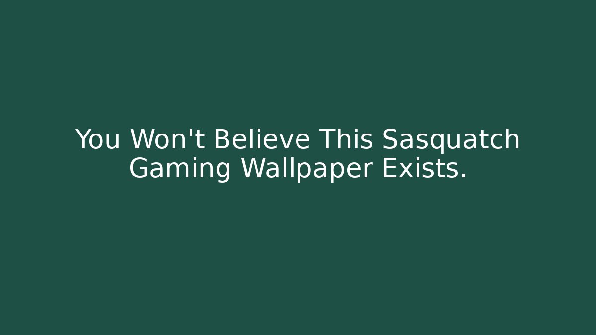 You Won't Believe This Sasquatch Gaming Wallpaper Exists.