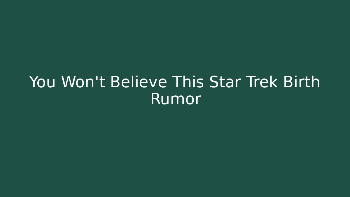You Won't Believe This Star Trek Birth Rumor