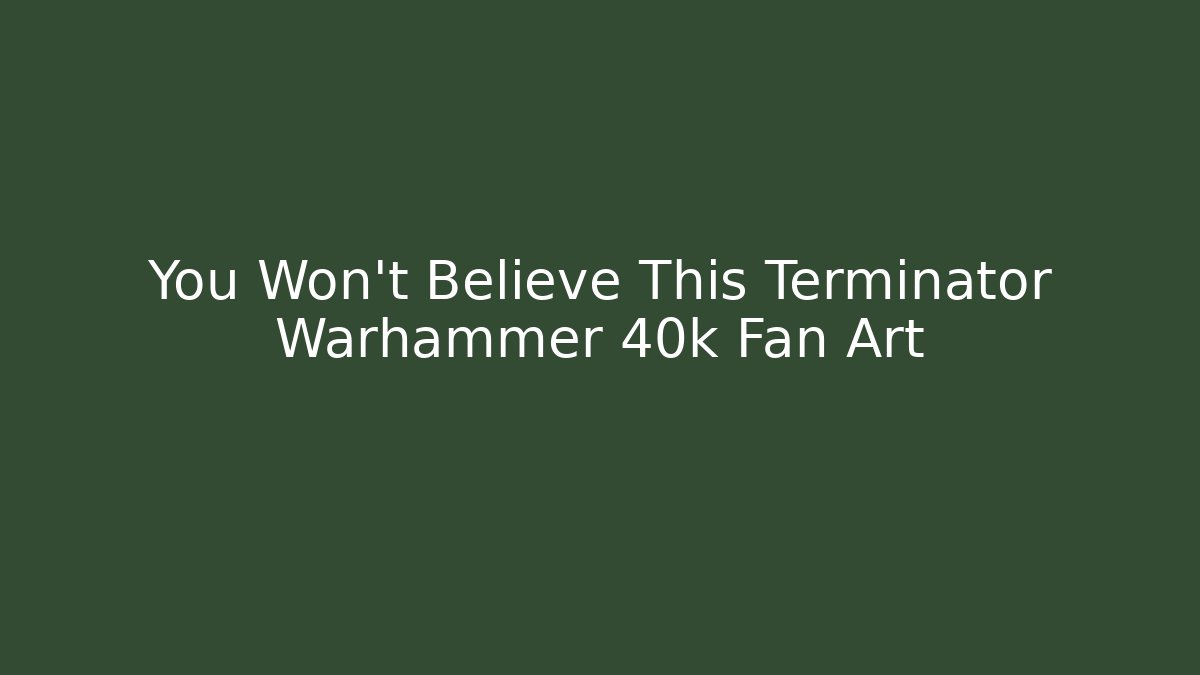 You Won't Believe This Terminator Warhammer 40k Fan Art