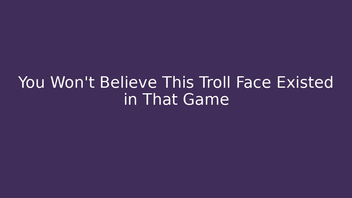 You Won't Believe This Troll Face Existed in That Game