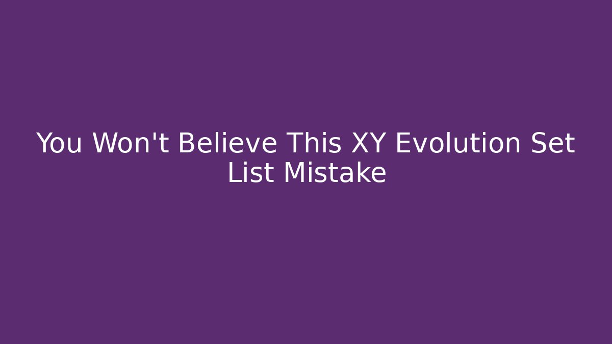 You Won't Believe This XY Evolution Set List Mistake