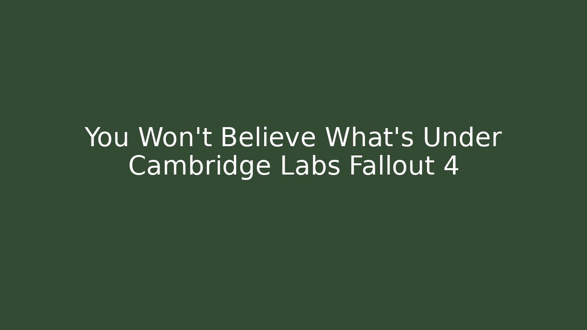 You Won't Believe What's Under Cambridge Labs Fallout 4