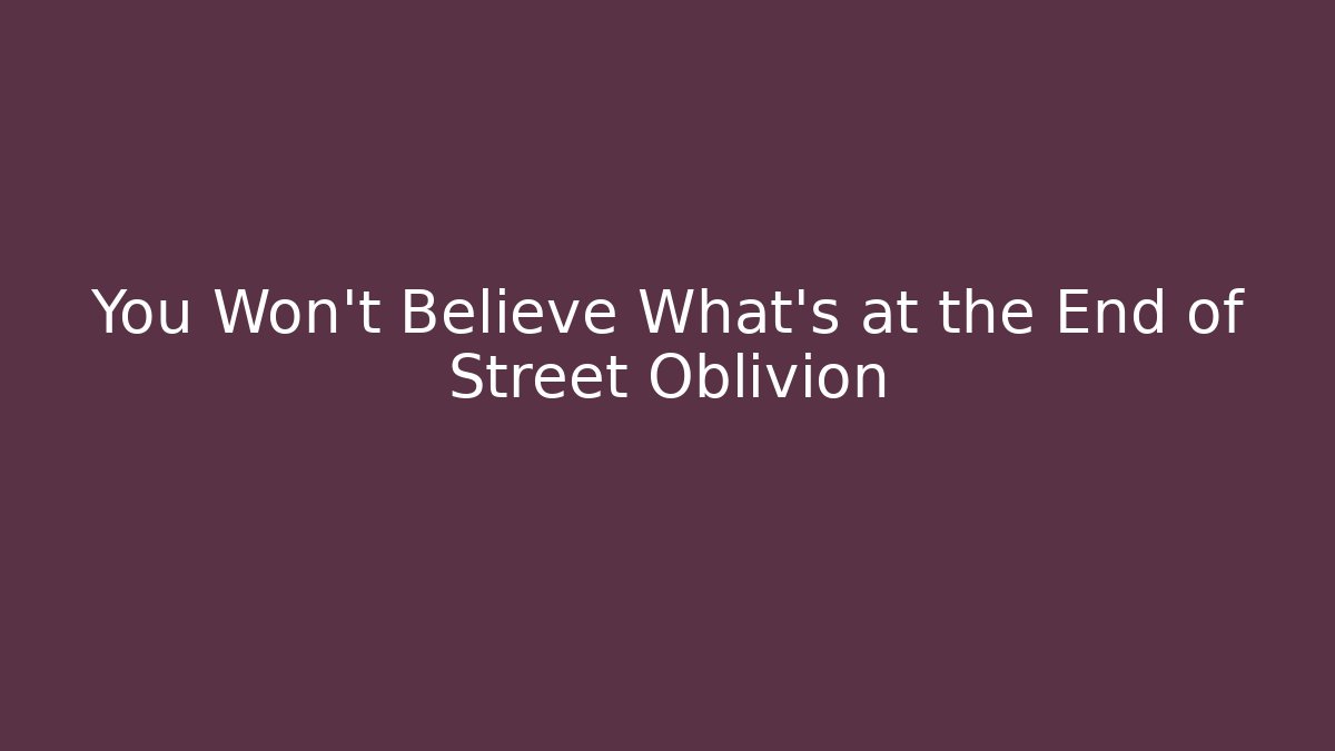 You Won't Believe What's at the End of Street Oblivion - Celivion