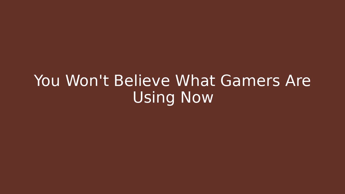 You Won't Believe What Gamers Are Using Now