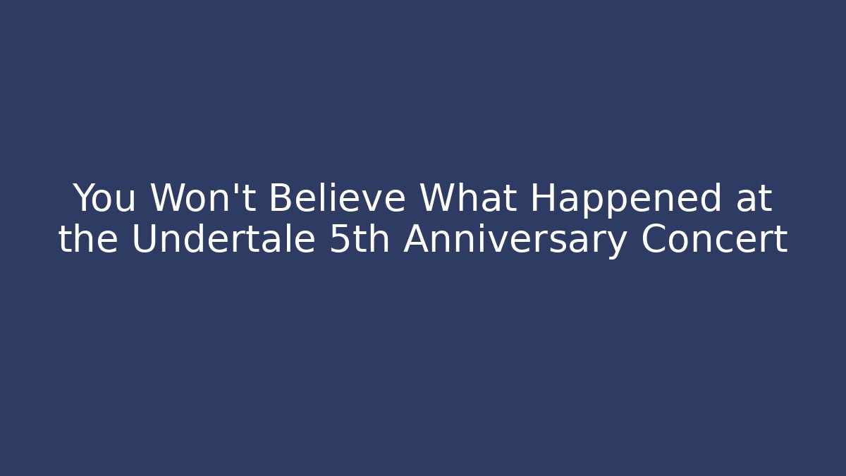 You Won't Believe What Happened at the Undertale 5th Anniversary Concert