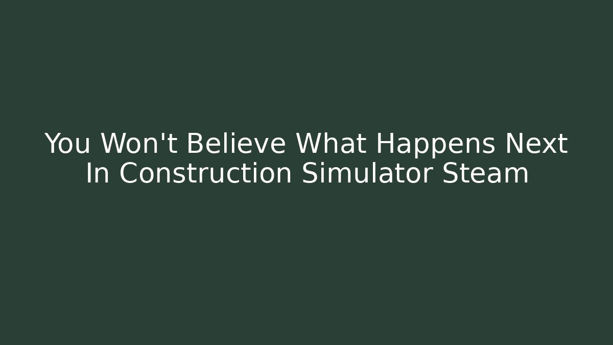 You Won't Believe What Happens Next In Construction Simulator Steam - Celivion