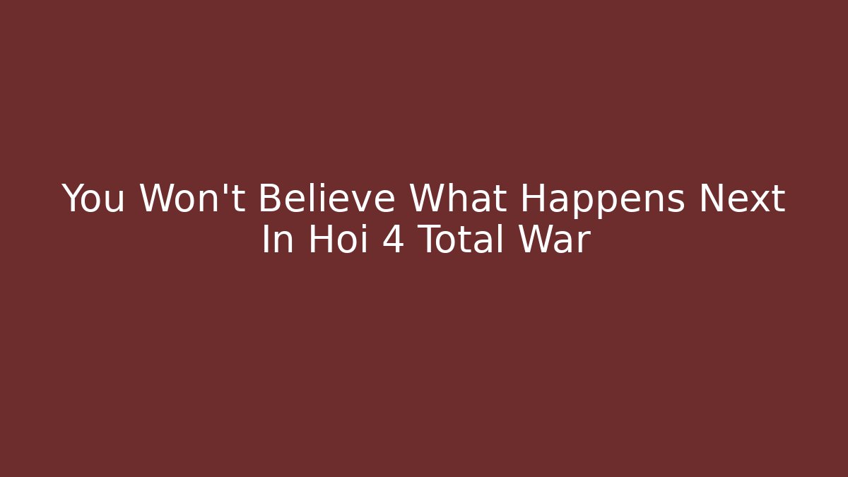 You Won't Believe What Happens Next In Hoi 4 Total War - Celivion