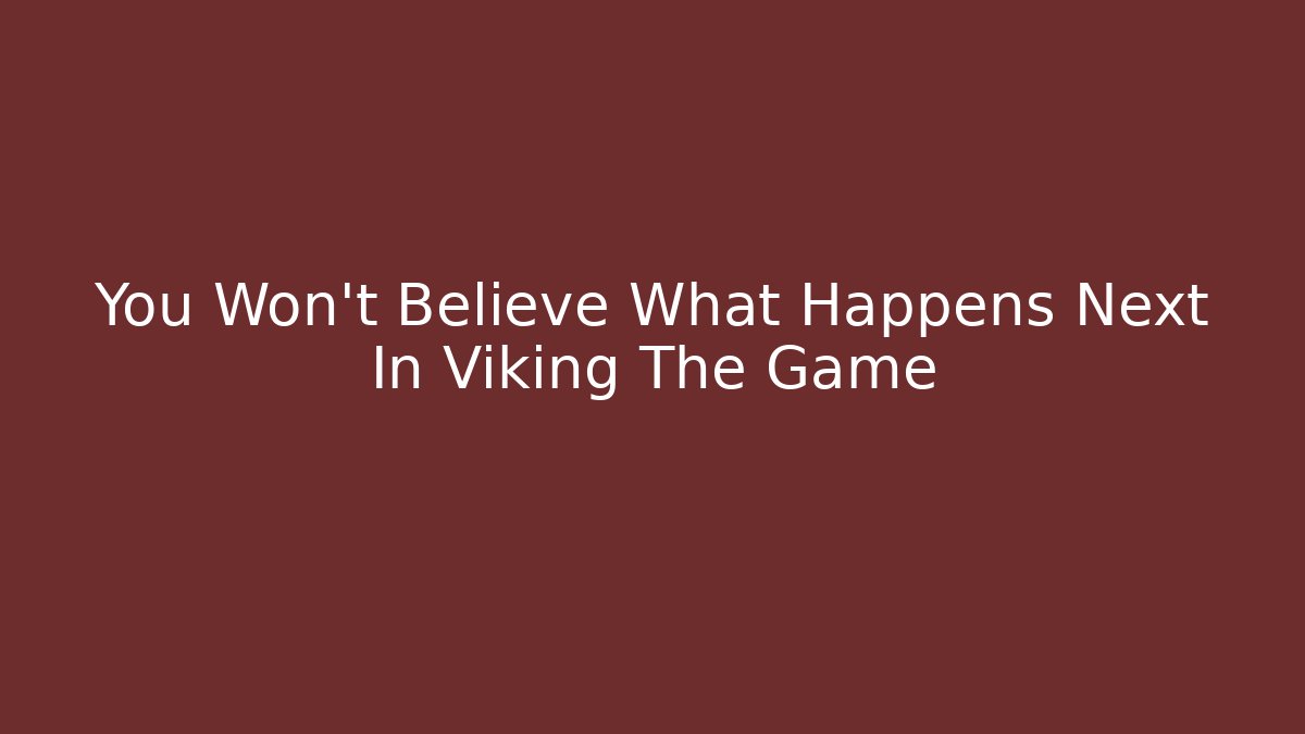 You Won't Believe What Happens Next In Viking The Game