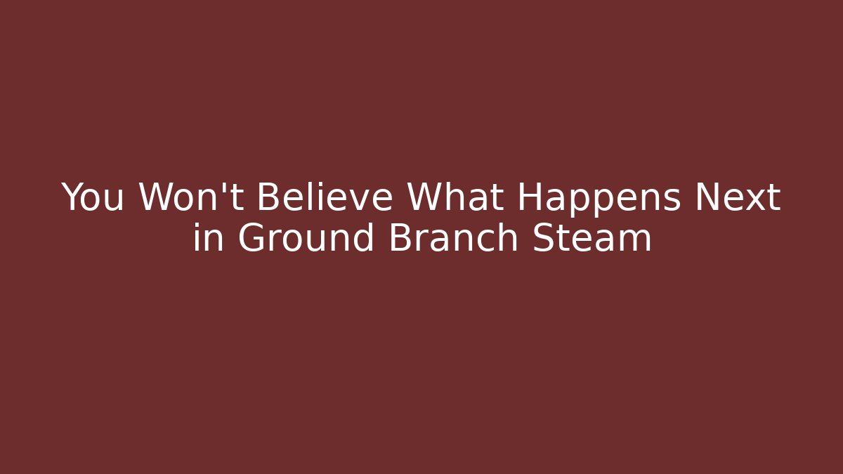 You Won't Believe What Happens Next in Ground Branch Steam