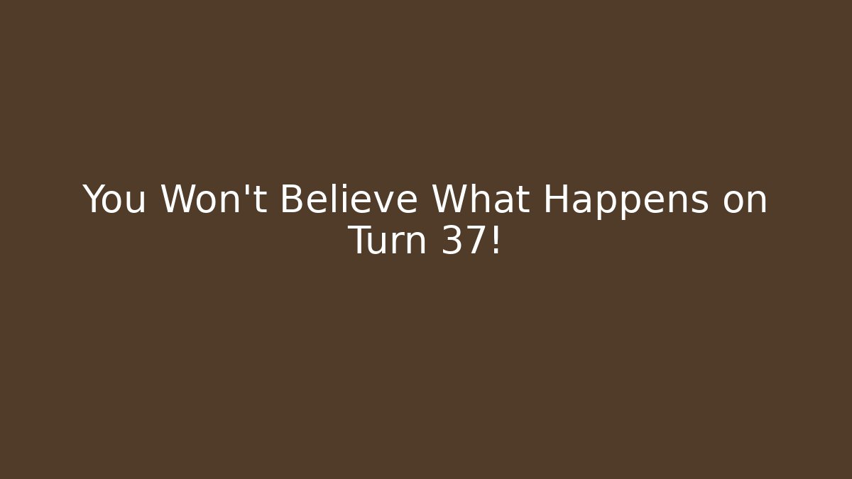 You Won't Believe What Happens on Turn 37!