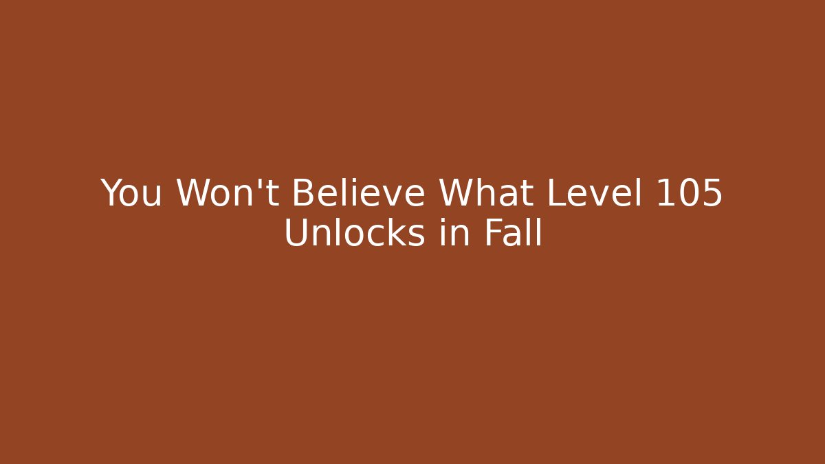You Won't Believe What Level 105 Unlocks in Fall