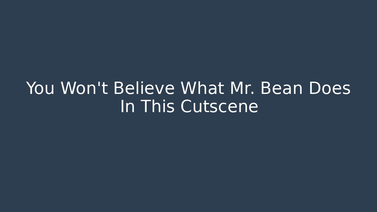You Won't Believe What Mr. Bean Does In This Cutscene