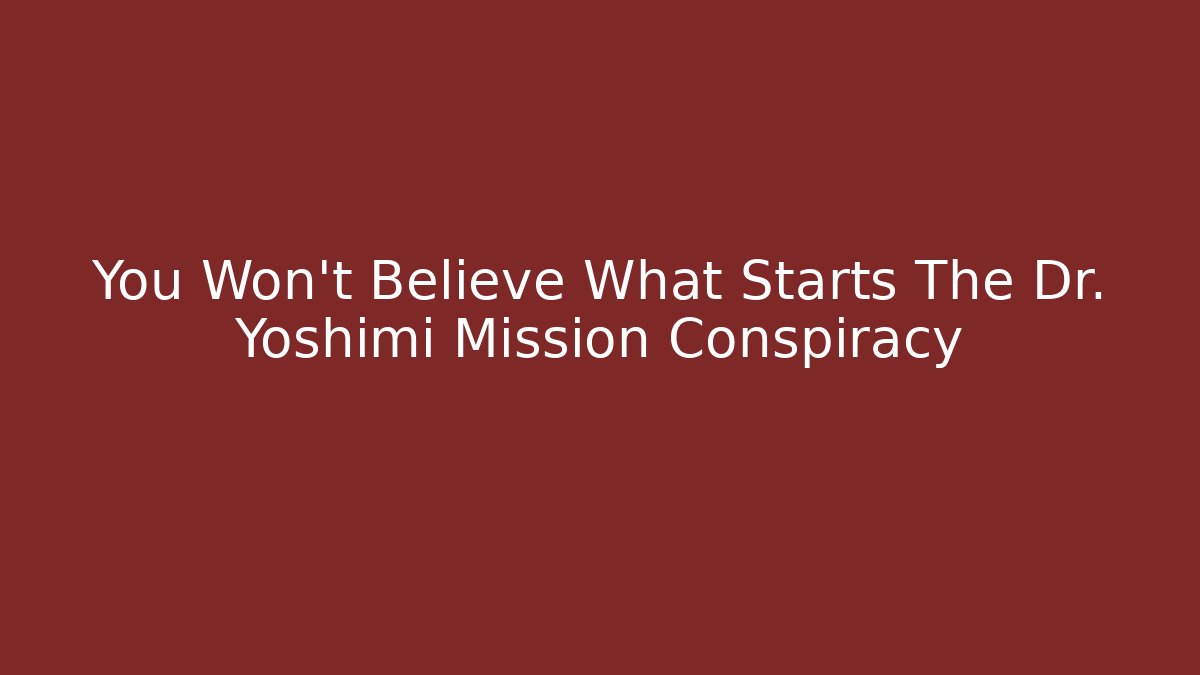 You Won't Believe What Starts The Dr. Yoshimi Mission Conspiracy