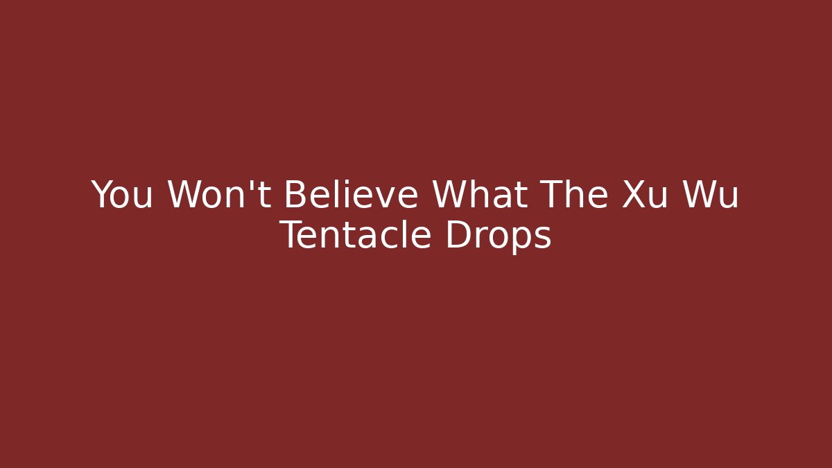 You Won't Believe What The Xu Wu Tentacle Drops
