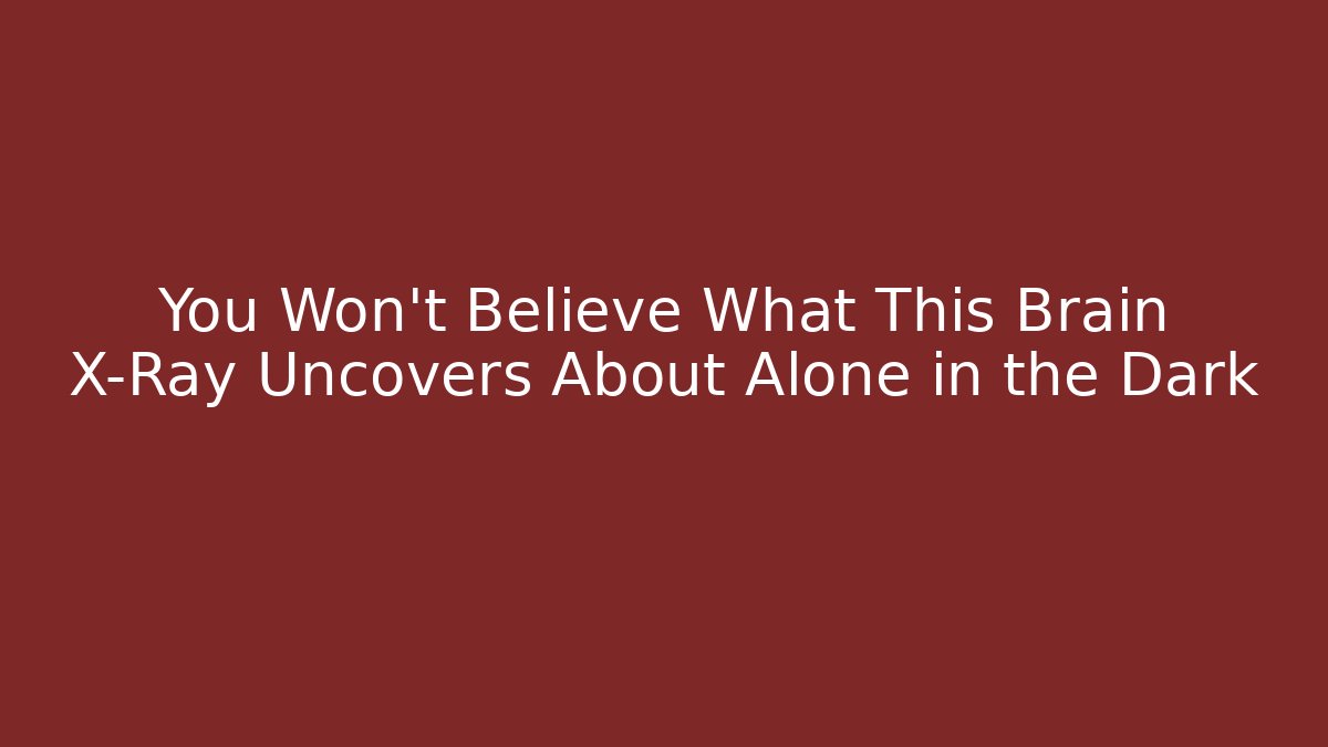 You Won't Believe What This Brain X-Ray Uncovers About Alone in the Dark