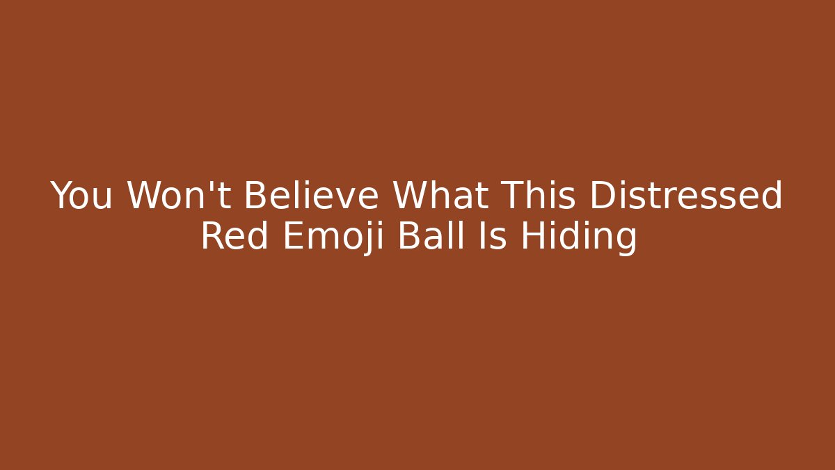 You Won't Believe What This Distressed Red Emoji Ball Is Hiding