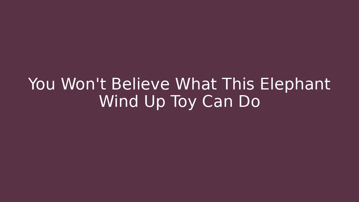 You Won't Believe What This Elephant Wind Up Toy Can Do
