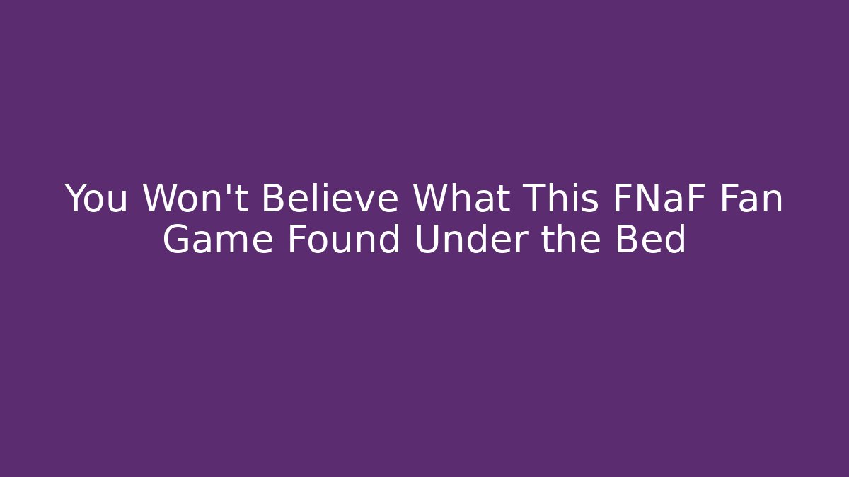 You Won't Believe What This FNaF Fan Game Found Under the Bed