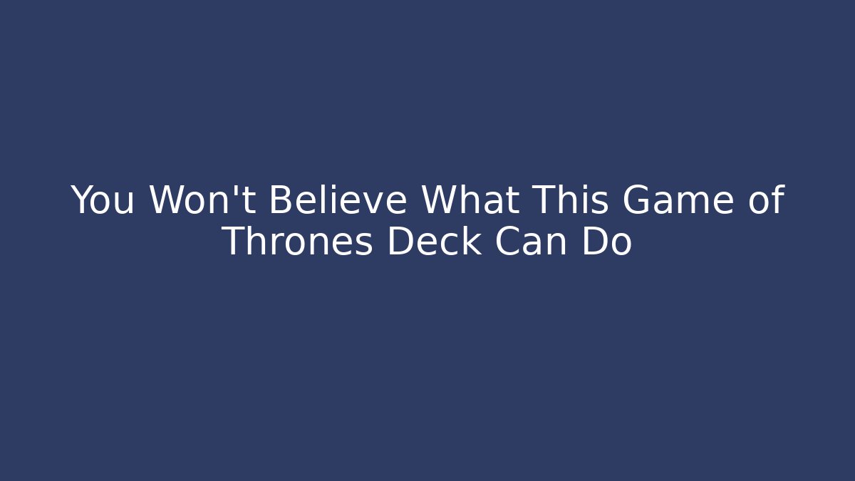 You Won't Believe What This Game of Thrones Deck Can Do