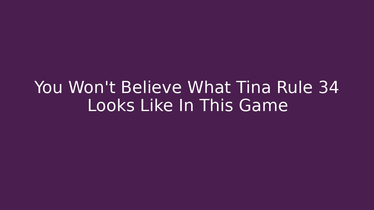You Won't Believe What Tina Rule 34 Looks Like In This Game