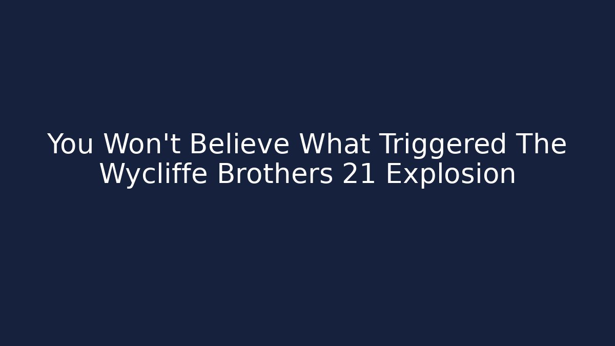 You Won't Believe What Triggered The Wycliffe Brothers 21 Explosion