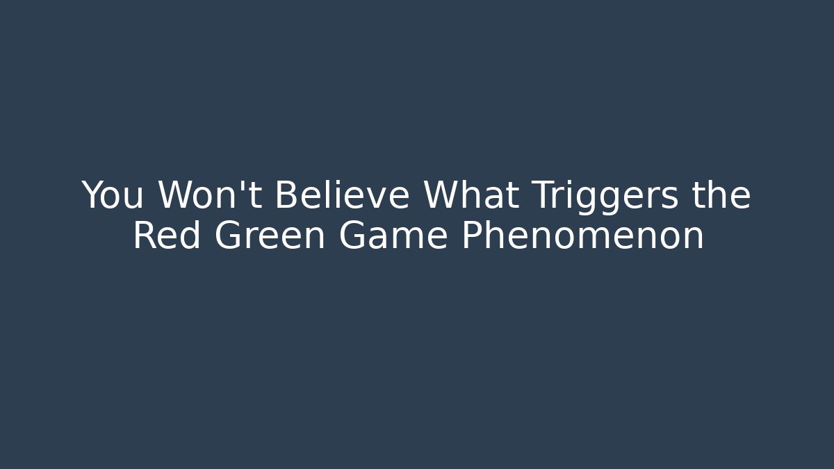 You Won't Believe What Triggers the Red Green Game Phenomenon