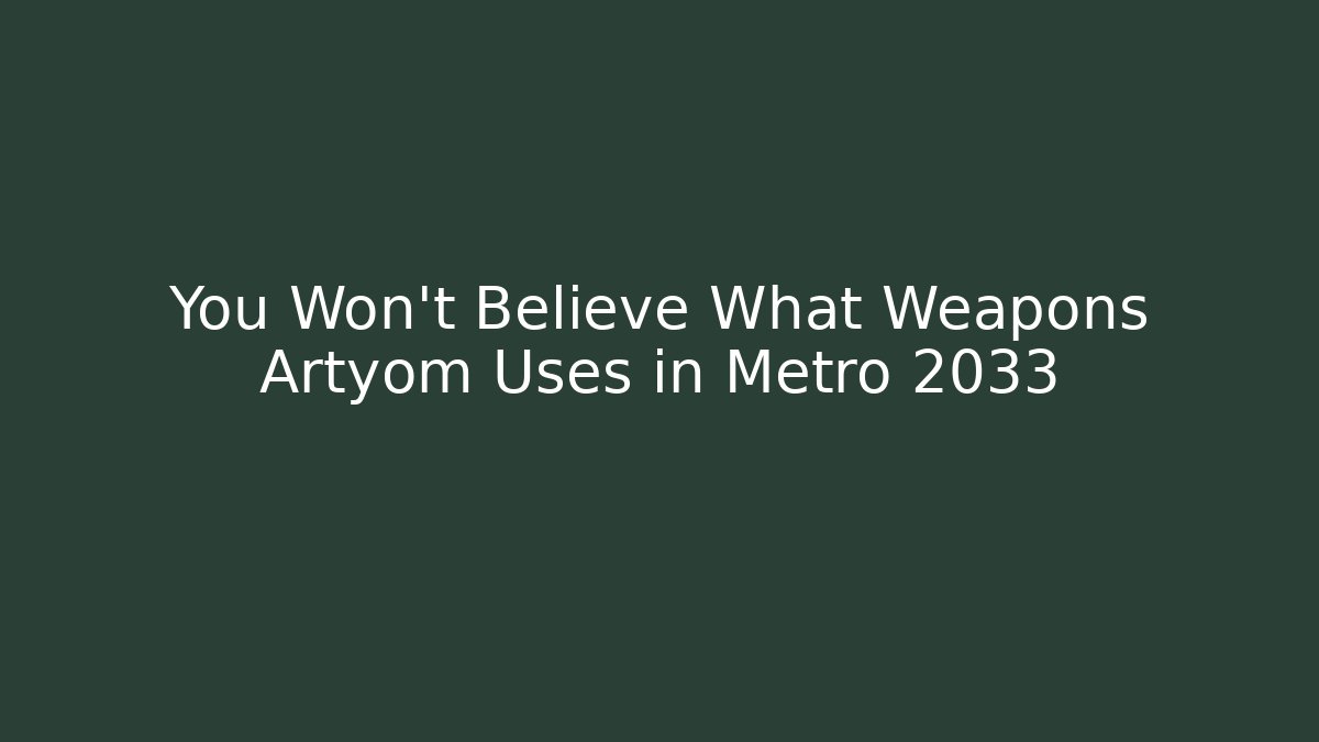 You Won't Believe What Weapons Artyom Uses in Metro 2033