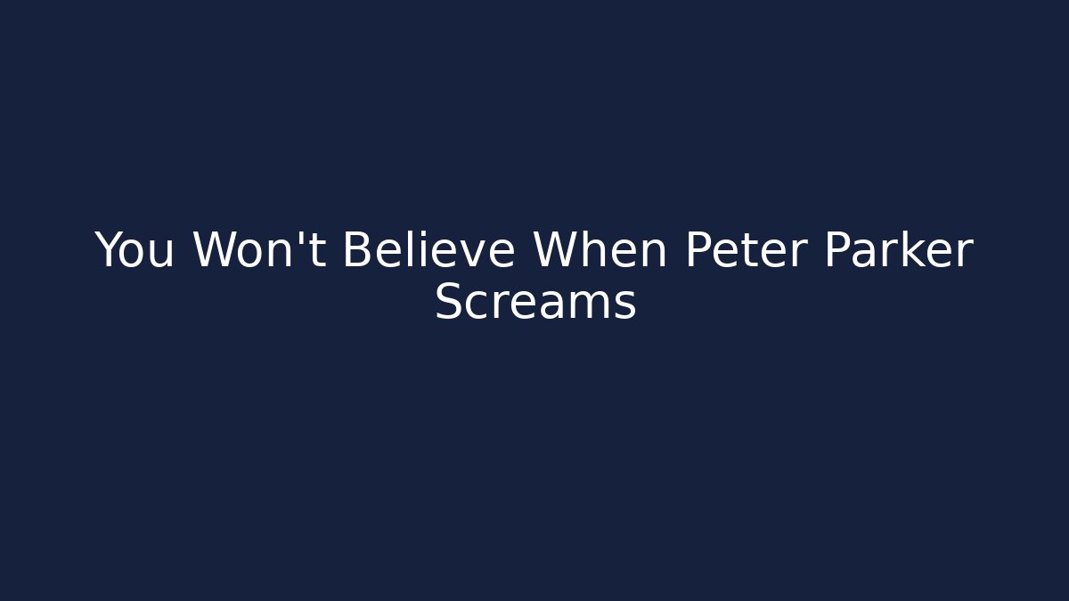 You Won't Believe When Peter Parker Screams