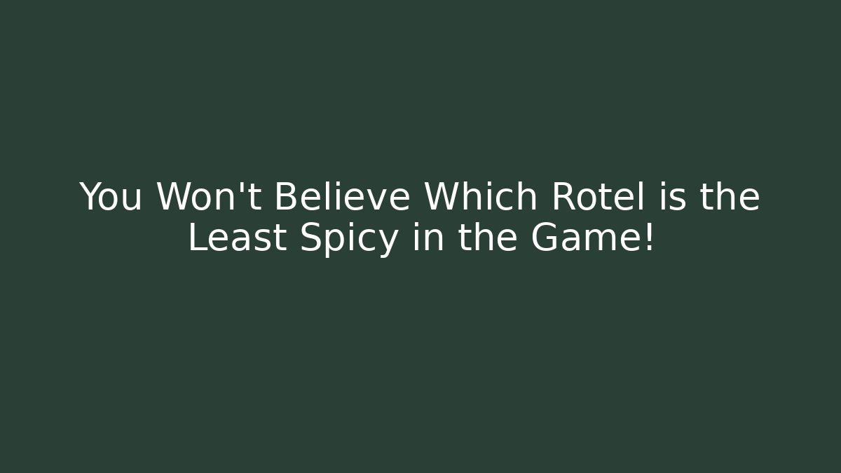 You Won't Believe Which Rotel is the Least Spicy in the Game!