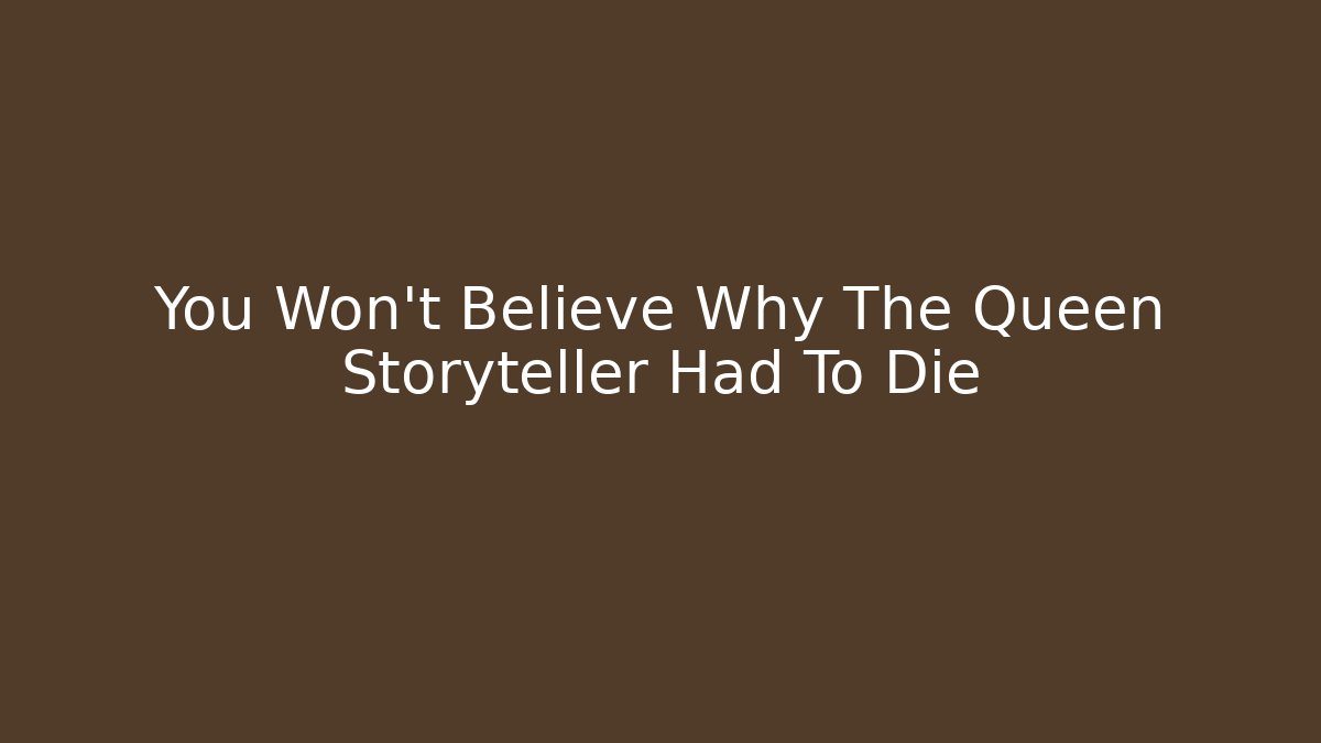 You Won't Believe Why The Queen Storyteller Had To Die