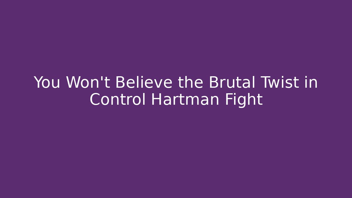 You Won't Believe the Brutal Twist in Control Hartman Fight
