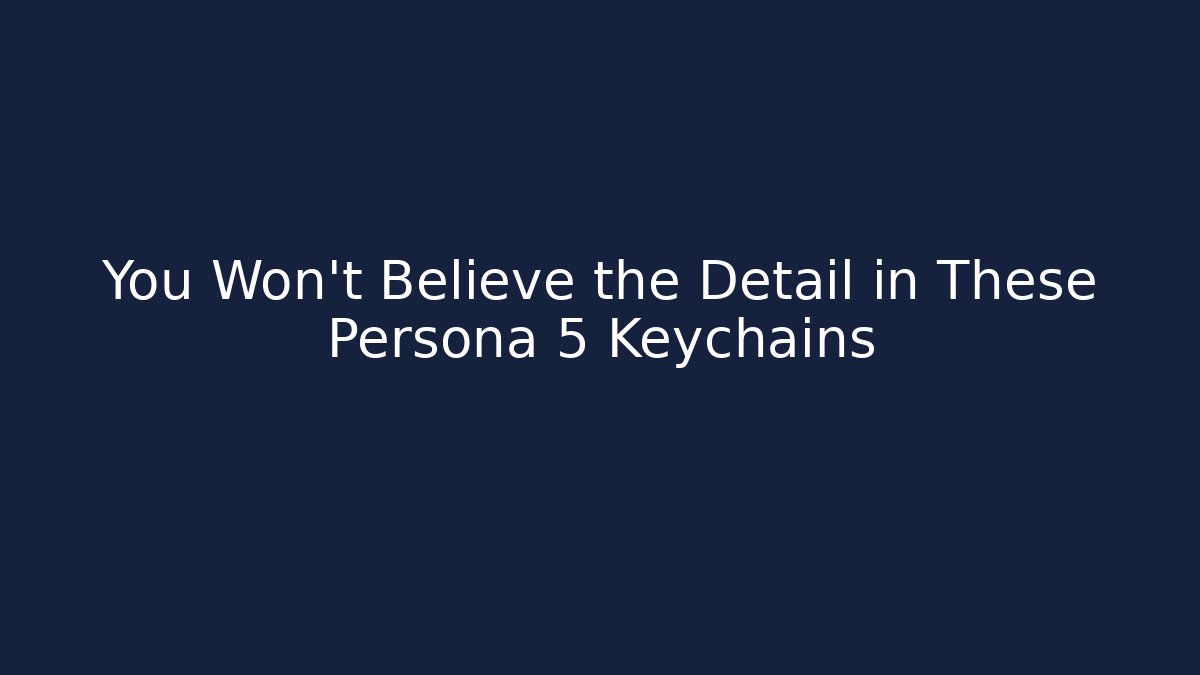 You Won't Believe the Detail in These Persona 5 Keychains