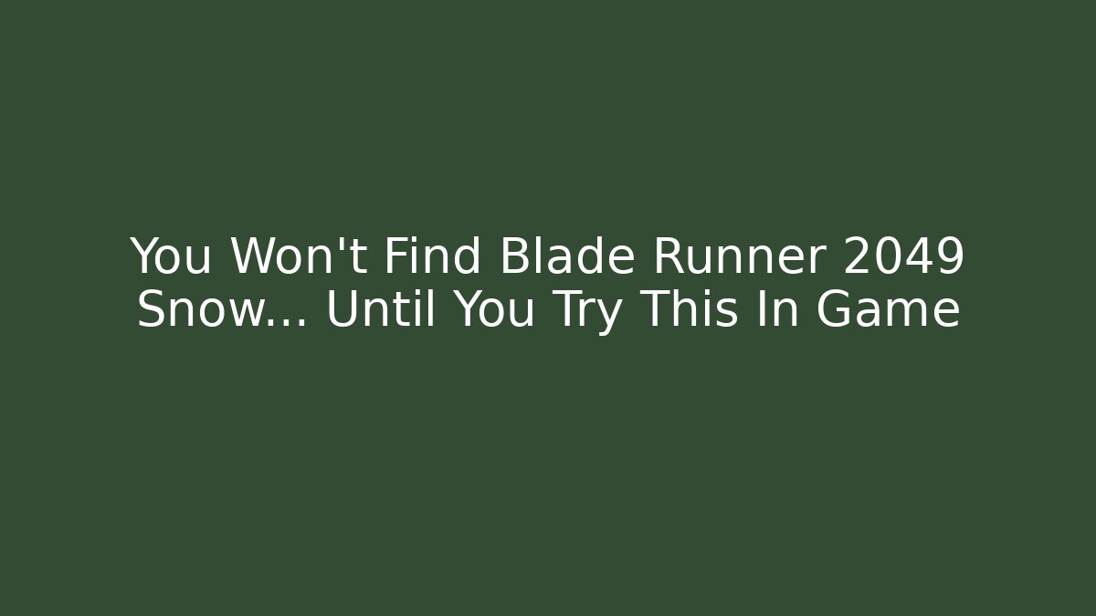 You Won't Find Blade Runner 2049 Snow... Until You Try This In Game